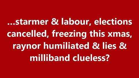 …starmer & labour, elections cancelled, freezing this xmas, raynor humiliated & lies?