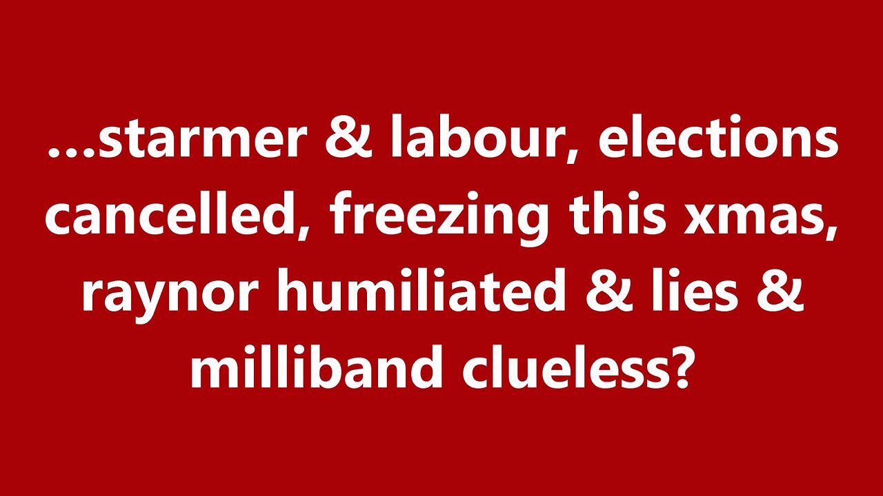 …starmer & labour, elections cancelled, freezing this xmas, raynor humiliated & lies?