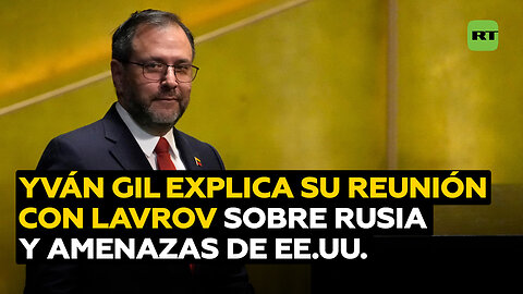 Yván Gil explica a RT su reunión con Lavrov