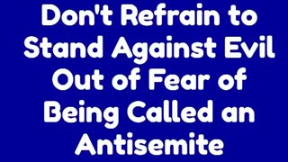 Don't Refrain to Stand Against Evil Out of Fear of Being Called an Antisemite