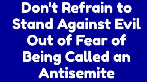 Don't Refrain to Stand Against Evil Out of Fear of Being Called an Antisemite
