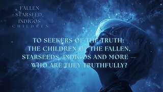 To Seekers of the Truth: The Children of the Fallen, Starseeds, Indigos and More — Who Are They...