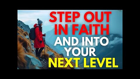 IT IS TIME TO STEP OUT IN FAITH AND STEP INTO YOUR NEXT LEVEL