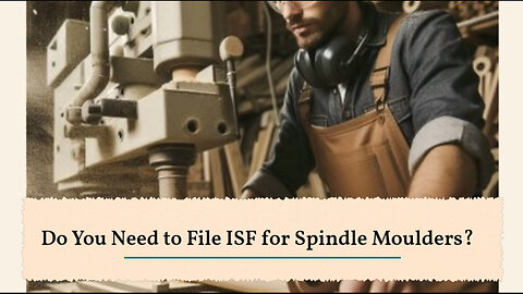 ISF Filing for Spindle Moulders: A Must-Know Requirement for Importers!