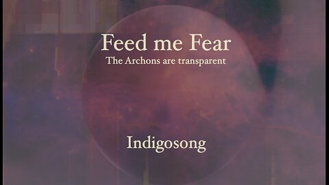 Feed me Fear - The Archons become transparent.... - Indigosong
