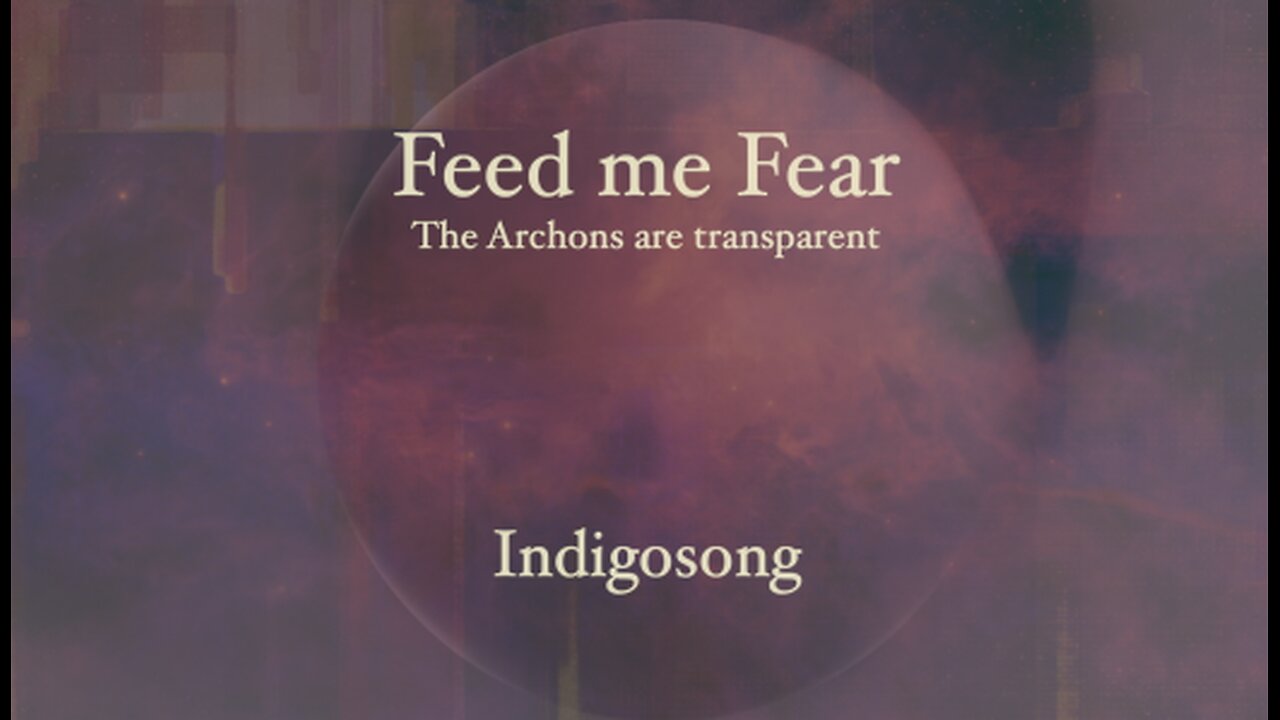Feed me Fear - The Archons become transparent.... - Indigosong