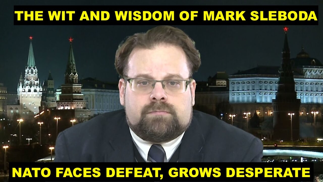 THE WIT AND WISDOM OF MARK SLEBODA - NATO FACES CATASTROPHIC DEFEAT, GROWS IRRATIONAL & DESPERATE