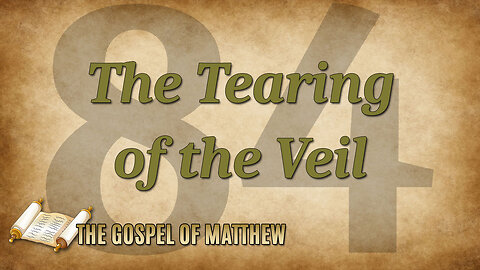 THE GOSPEL OF MATTHEW Part 84: The Tearing of the Veil