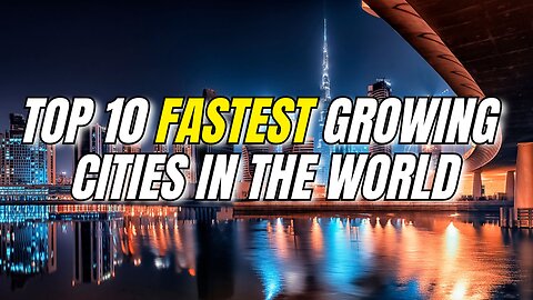 Top 10 Fastest Growing Cities in the World