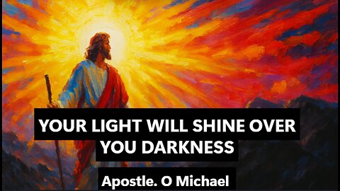 YOUR LIGHT WILL SHINE OVER YOUR DARKNESS by Apostle O. Michael
