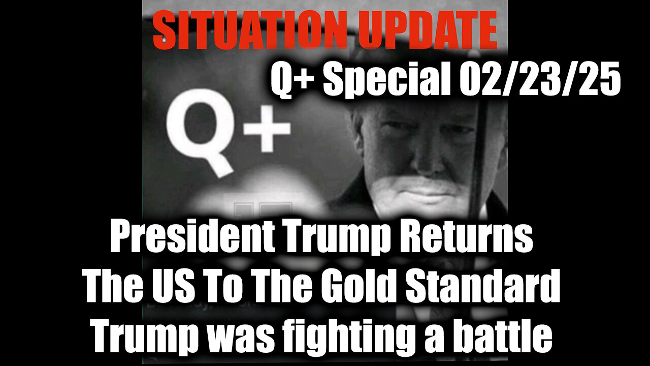 Situation Update 2/23/25 - Trump was Fighting a Battle; The US To The Gold Standard