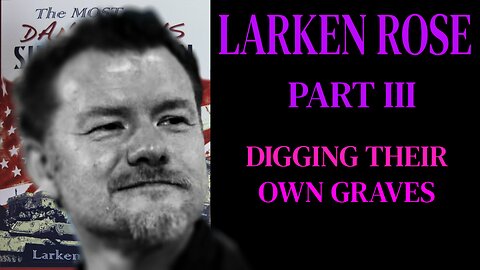 Larken Rose Part III: Digging Their Own Graves