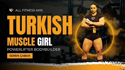 Turkish Muscle Girl Seren Çabuk – The Lioness Powerlifter & Bodybuilder Transformation