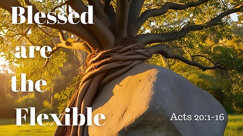 Acts 20:1-16 (Teaching Only), "Blessed are the Flexible"