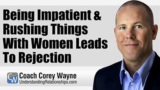 Being Impatient & Rushing Things With Women Leads To Rejection