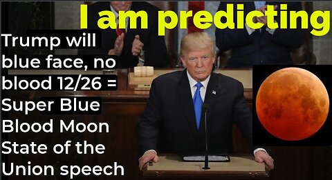 I am predicting: Trump will blue face, no blood 12/26 = Super Blue Blood Moon State of Union speech