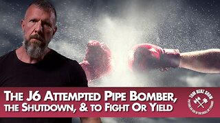 The J6 Attempted Pipe Bomber, the Shutdown, & to Fight Or Yield