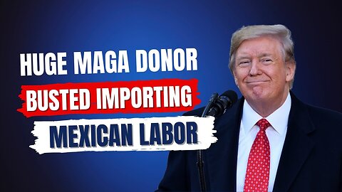 Major Trump Donors Caught Importing Cheap Mexican Labor