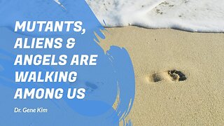 Mutants, Aliens & Angels Are Walking Among Us Dr. Gene Kim