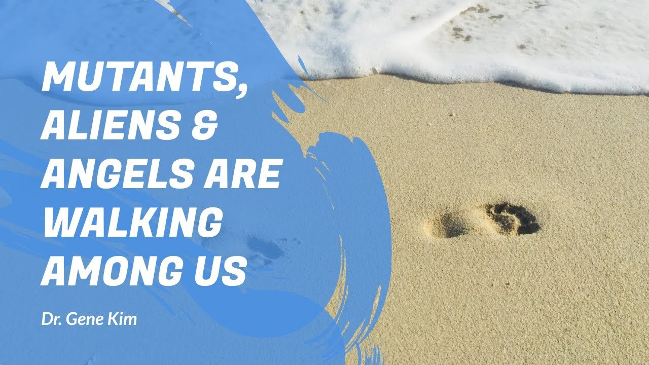 Mutants, Aliens & Angels Are Walking Among Us Dr. Gene Kim