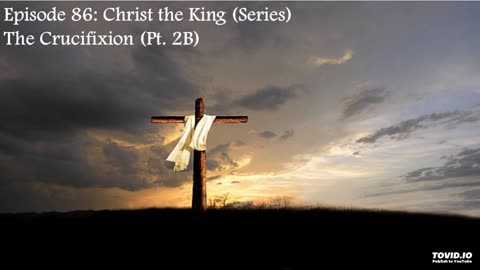 Episode 86: Christ The King (Series) - The Crucifixion (Pt. 2B)