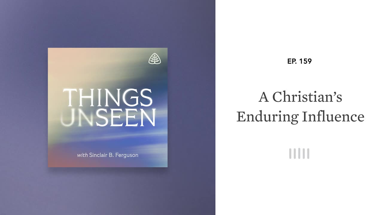 A Christian’s Enduring Influence: Things Unseen with Sinclair B. Ferguson