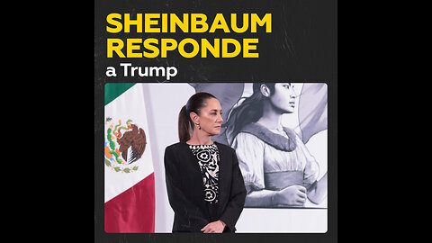 La presidenta de México analiza las declaraciones de Trump