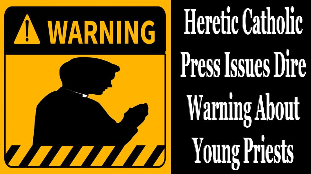 Heretic Catholic Press Issues Dire Warning About Young Priests