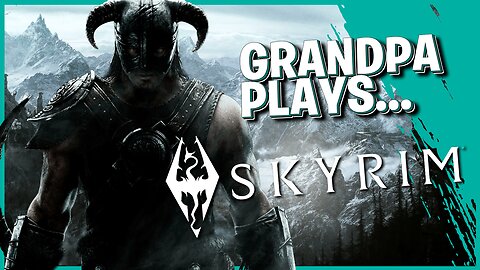 Grandpa Plays Skyrim - Lets Take On The World