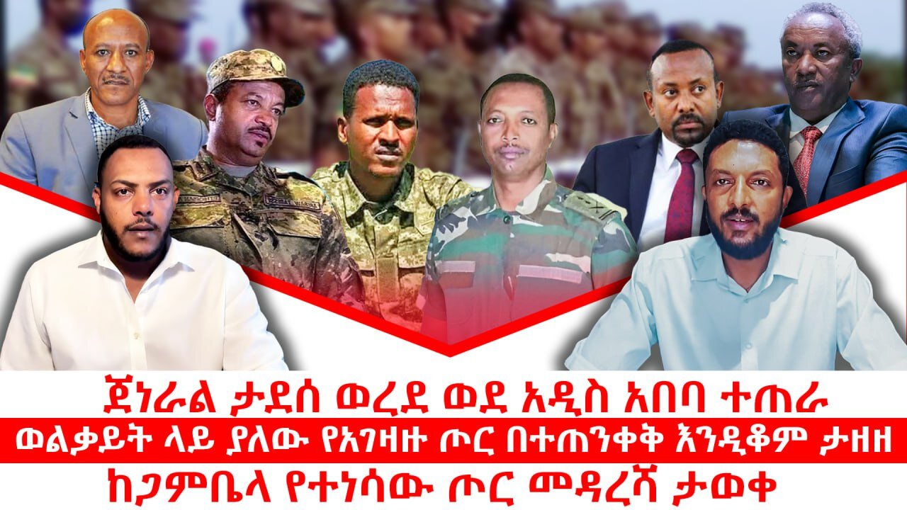 ጀነራል ታደሰ ወረደ ወደ አዲስ አበባ ተጠራ || ወልቃይት ላይ ያለው የአገዛዙ ጦር በተጠንቀቅ እንዲቆም ታዘዘ || ከጋምቤላ የተነሳው ጦር መዳረሻ ታወቀ