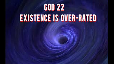 GOD 22: EXISTENCE IS OVER-RATED