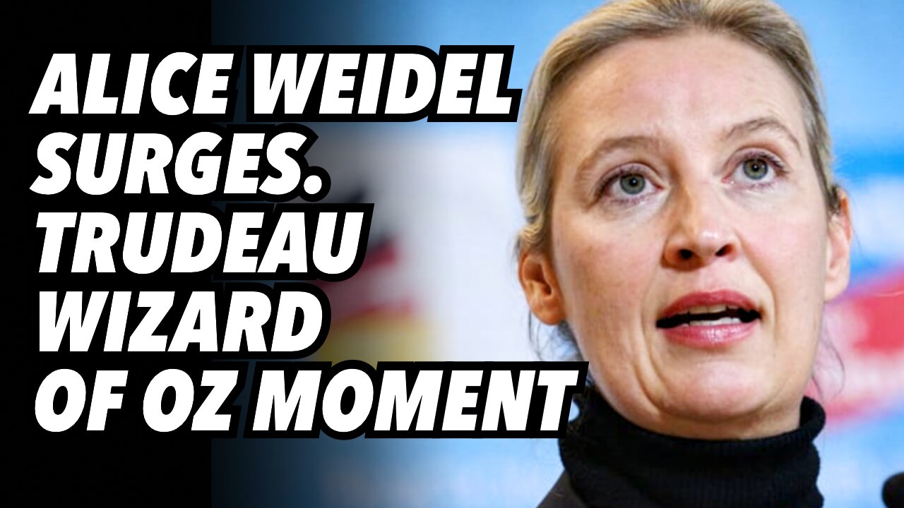 Alice Weidel surges. Trudeau Wizard of Oz moment