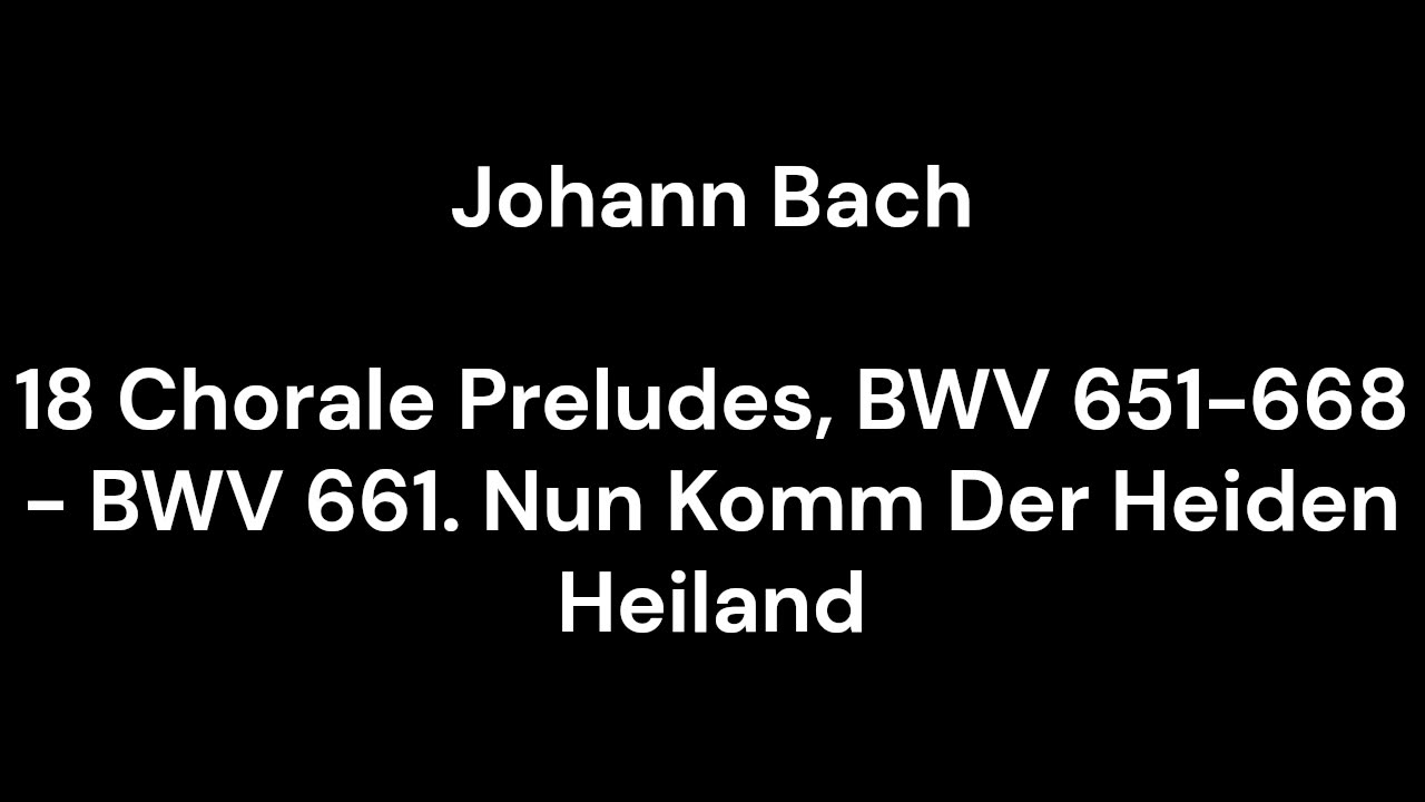 18 Chorale Preludes, BWV 651-668 - BWV 661. Nun Komm Der Heiden Heiland