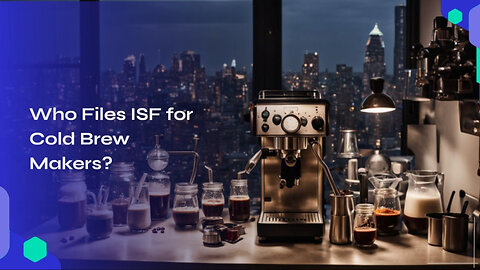 Mastering Customs Compliance for Your Cold Brew Coffee Maker Import