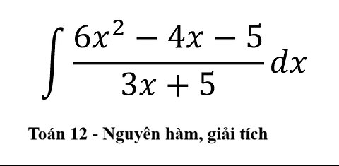 Toán 12: Nguyên hàm: ∫ (6x^2-4x-5)/(3x+5) dx - Chia đa thức #Integrals #Integrations #Antiderivative