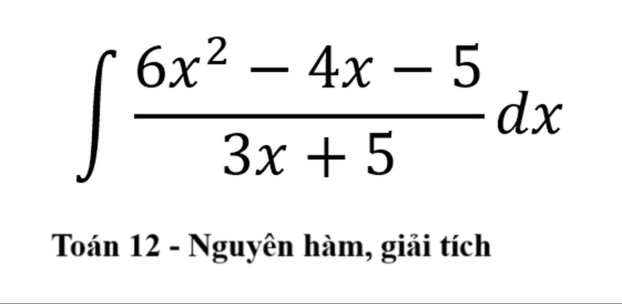 Toán 12: Nguyên hàm: ∫ (6x^2-4x-5)/(3x+5) dx - Chia đa thức #Integrals #Integrations #Antiderivative