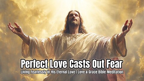 Perfect Love Casts Out Fear | Love & Grace Bible Meditation | Scripture for Rest & Peace #dailybible
