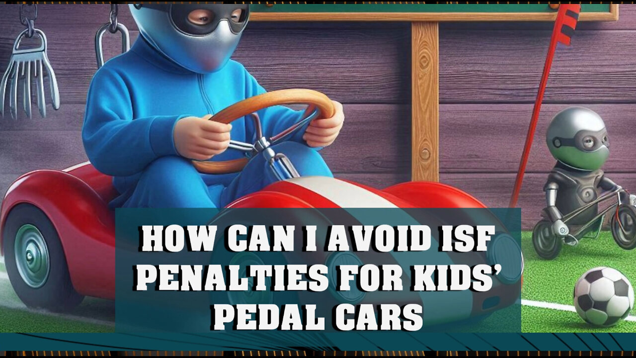 Mastering ISF: How to Avoid Penalties When Importing Kids Pedal Cars