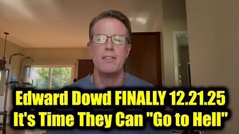 Edward Dowd FINALLY 12.21.25 - It's Time They Can "Go to Hell"