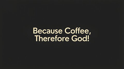 Because Coffee, Therefore God!