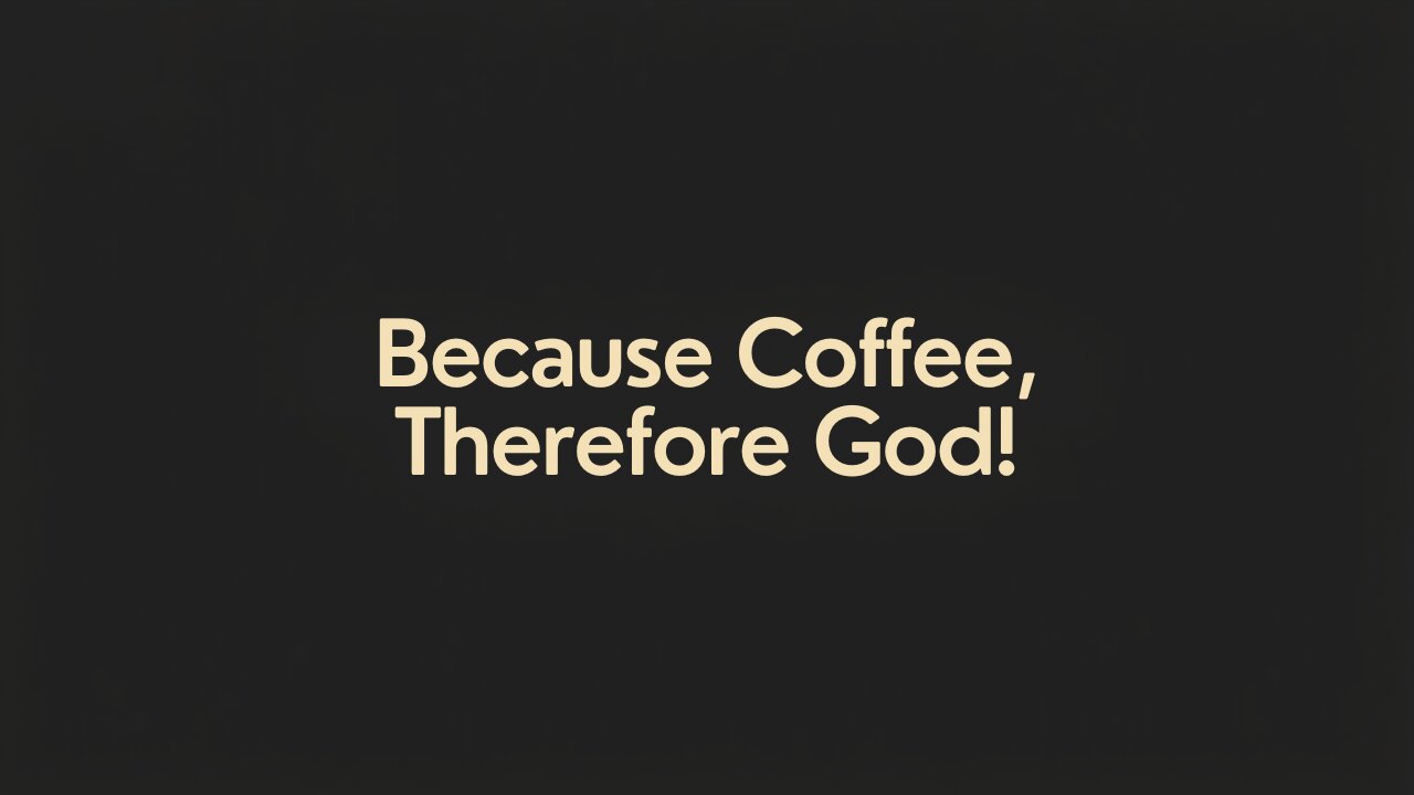 Because Coffee, Therefore God!