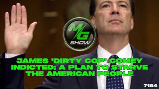 James 'Dirty Cop' Comey Indicted; A Plan to Starve the American People