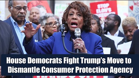 House Democrats Fight Trump’s Move to Dismantle Consumer Protection Agency