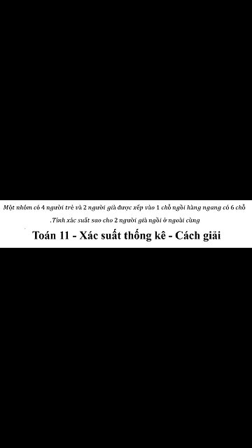 Toán 11: Một nhóm có 4 người trẻ và 2 người già được xếp vào 1 chỗ ngồi hàng ngang có 6 chỗ