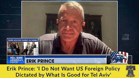 Erik Prince: 'I Do Not Want US Foreign Policy Dictated by What Is Good for Tel Aviv'