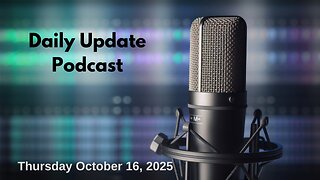 Daily Update Podcast for Thursday October 16, 2025