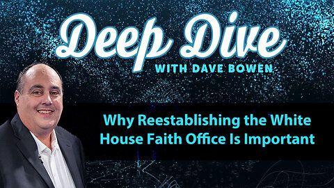 Why Reestablishing the WHITE HOUSE FAITH OFFICE Is Important | Deep Dive with Dave Bowen