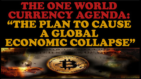 THE ONE WORLD CURRENCY AGENDA: “THE PLAN TO CAUSE A GLOBAL ECONOMIC COLLAPSE”