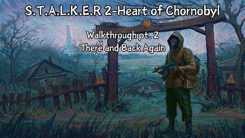 Stalker 2 - Heart of Chornobyl Walkthrough Part 2 There and Back Again