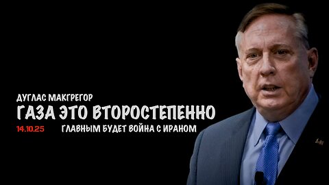 Газа это второстепенно. Главным будет война с Ираном | Douglas Macgregor
